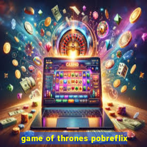 game of thrones pobreflix